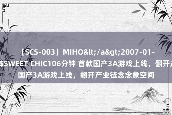 【SCS-003】MIHO</a>2007-01-10h.m.p&$SWEET CHIC106分钟 首款国产3A游戏上线，翻开产业链念念象空间