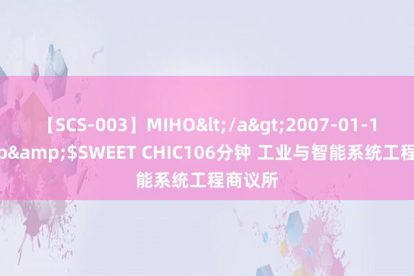 【SCS-003】MIHO</a>2007-01-10h.m.p&$SWEET CHIC106分钟 工业与智能系统工程商议所