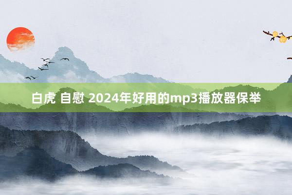 白虎 自慰 2024年好用的mp3播放器保举