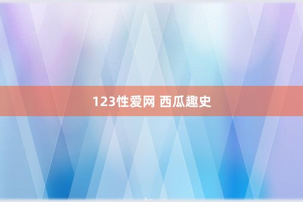 123性爱网 西瓜趣史