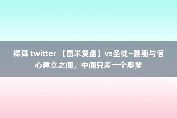 裸舞 twitter 【雷米复盘】vs圣徒—翻船与信心建立之间，中间只差一个奥爹