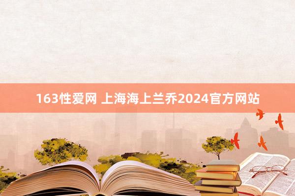 163性爱网 上海海上兰乔2024官方网站