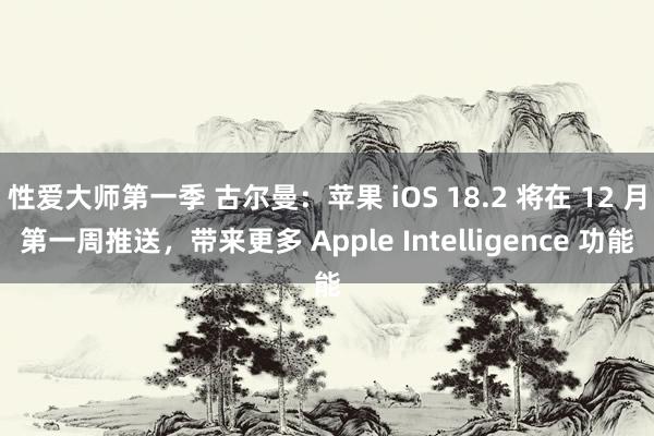 性爱大师第一季 古尔曼：苹果 iOS 18.2 将在 12 月第一周推送，带来更多 Apple Intelligence 功能