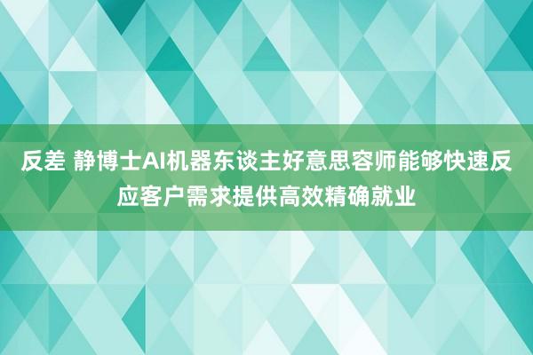 反差 静博士AI机器东谈主好意思容师能够快速反应客户需求提供高效精确就业