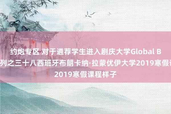 约炮专区 对于遴荐学生进入剧庆大学Global Bridge系列之三十八西班牙布朗卡纳·拉蒙优伊大学2019寒假课程样子